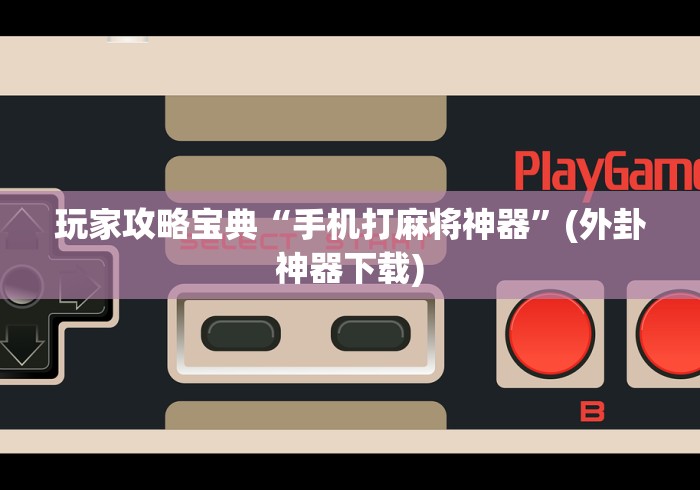 玩家攻略宝典“手机打麻将神器”(外卦神器下载)