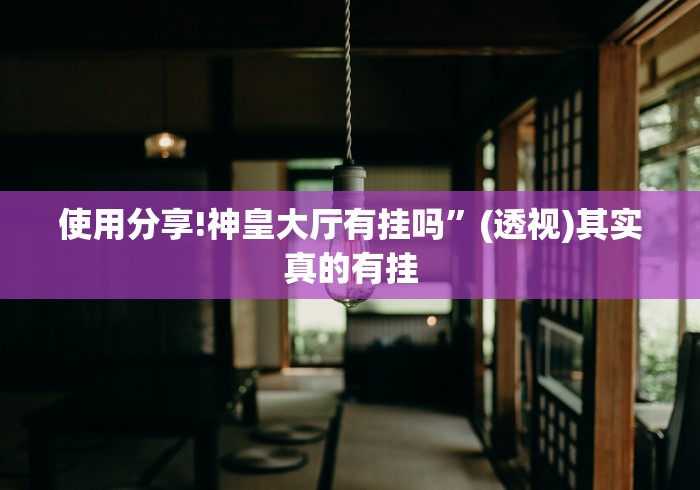 使用分享!神皇大厅有挂吗”(透视)其实真的有挂