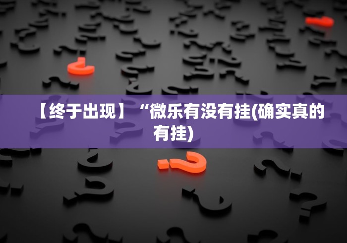 【终于出现】“微乐有没有挂(确实真的有挂)