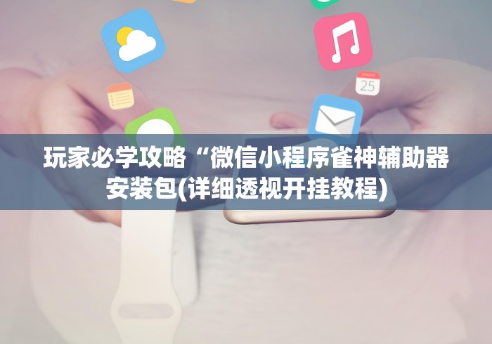 玩家必学攻略“微信小程序雀神辅助器安装包(详细透视开挂教程)