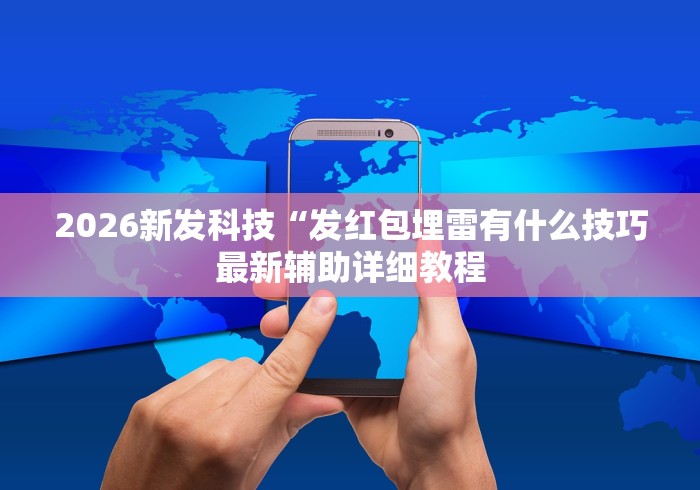 2026新发科技“发红包埋雷有什么技巧最新辅助详细教程 2026新发科技“发红包埋雷有什么技巧最新辅助详细教程
