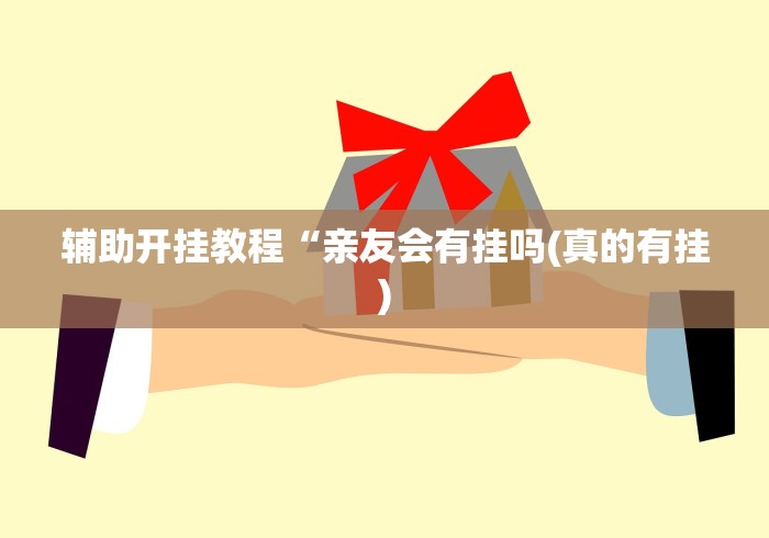 辅助开挂教程“亲友会有挂吗(真的有挂)