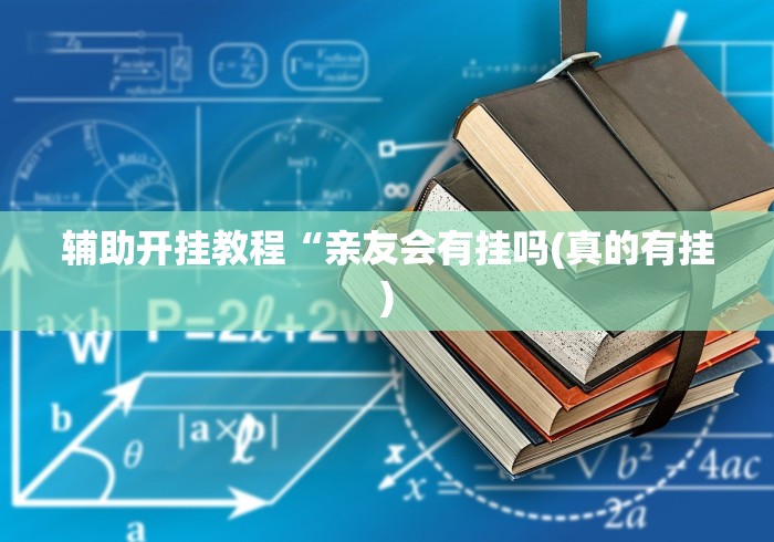 辅助开挂教程“亲友会有挂吗(真的有挂)