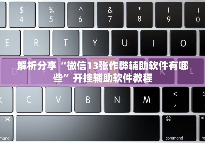 解析分享“微信13张作弊辅助软件有哪些”开挂辅助软件教程