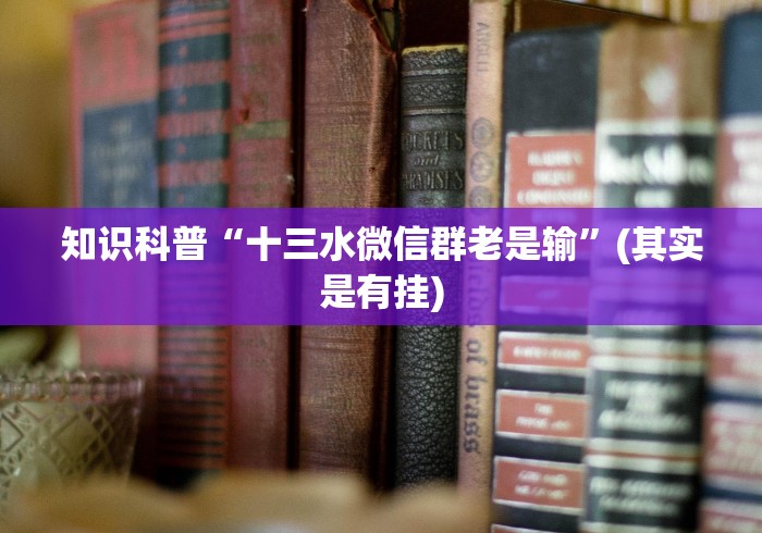 知识科普“十三水微信群老是输	”(其实是有挂)