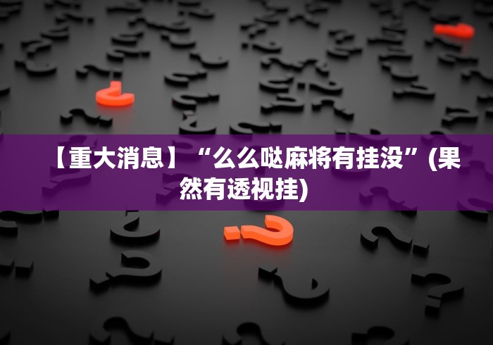 【重大消息】“么么哒麻将有挂没	”(果然有透视挂) 