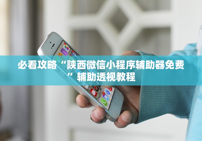 必看攻略“陕西微信小程序辅助器免费”辅助透视教程