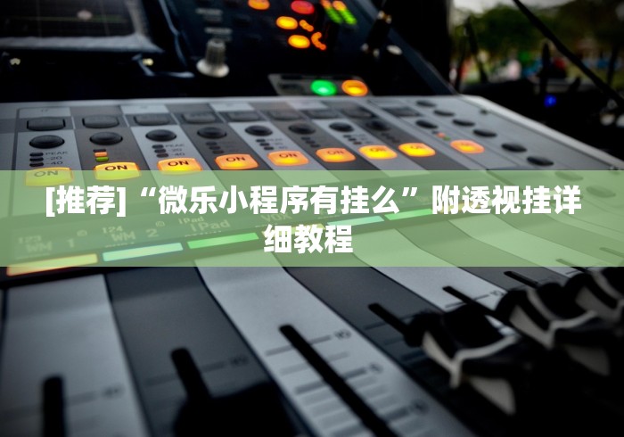 [推荐]“微乐小程序有挂么”附透视挂详细教程 