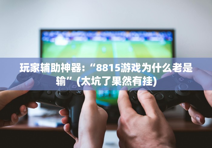 玩家辅助神器:“8815游戏为什么老是输	”(太坑了果然有挂)