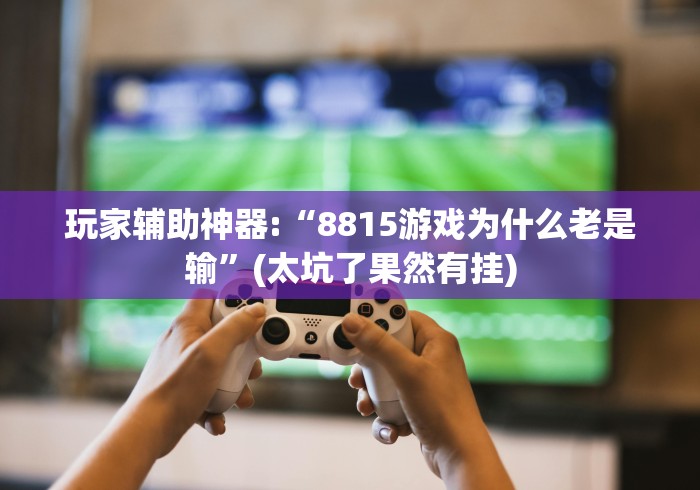 玩家辅助神器:“8815游戏为什么老是输”(太坑了果然有挂)