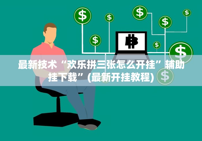 最新技术“欢乐拼三张怎么开挂	”辅助挂下载”(最新开挂教程)