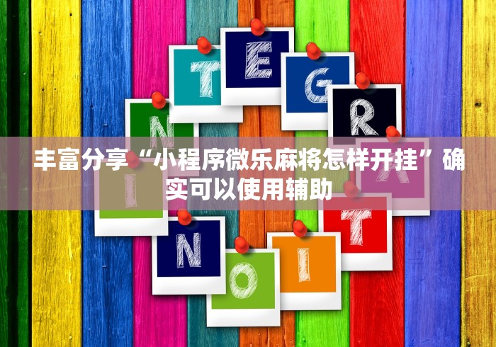 丰富分享“小程序微乐麻将怎样开挂	”确实可以使用辅助