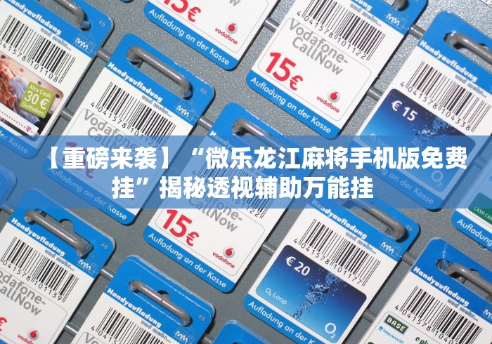 【重磅来袭】“微乐龙江麻将手机版免费挂	”揭秘透视辅助万能挂 