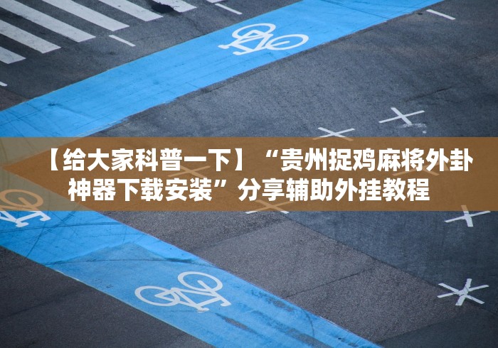【给大家科普一下】“贵州捉鸡麻将外卦神器下载安装”分享辅助外挂教程