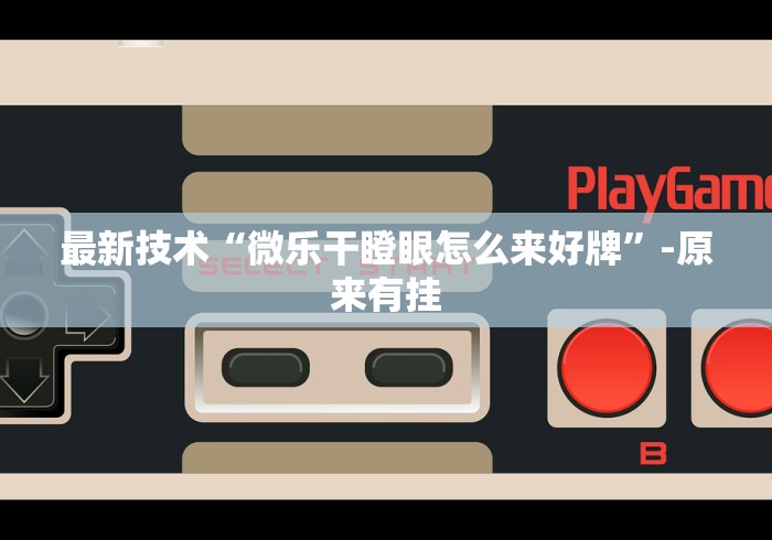 最新技术“微乐干瞪眼怎么来好牌	”-原来有挂