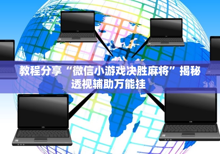 教程分享“微信小游戏决胜麻将	”揭秘透视辅助万能挂 