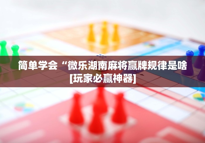 简单学会“微乐湖南麻将赢牌规律是啥[玩家必赢神器]