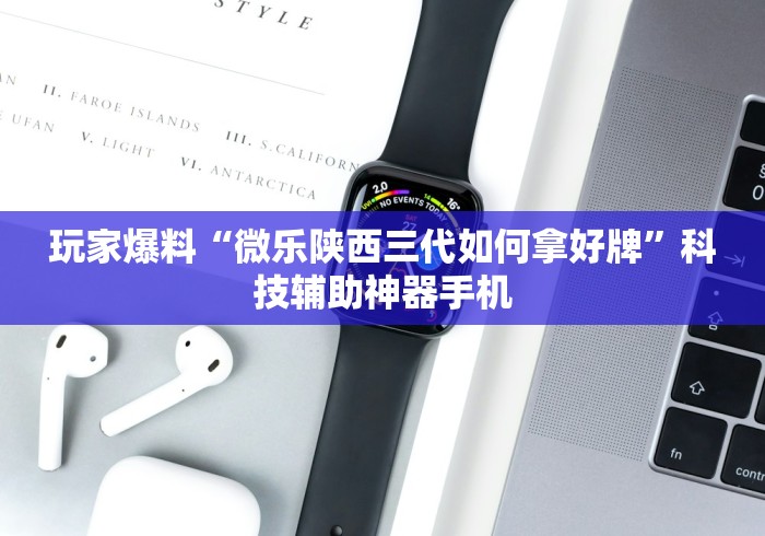 玩家爆料“微乐陕西三代如何拿好牌”科技辅助神器手机