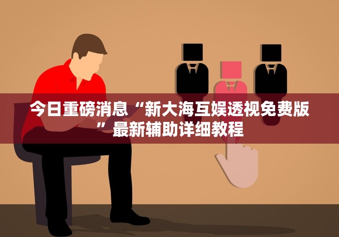 今日重磅消息“新大海互娱透视免费版”最新辅助详细教程