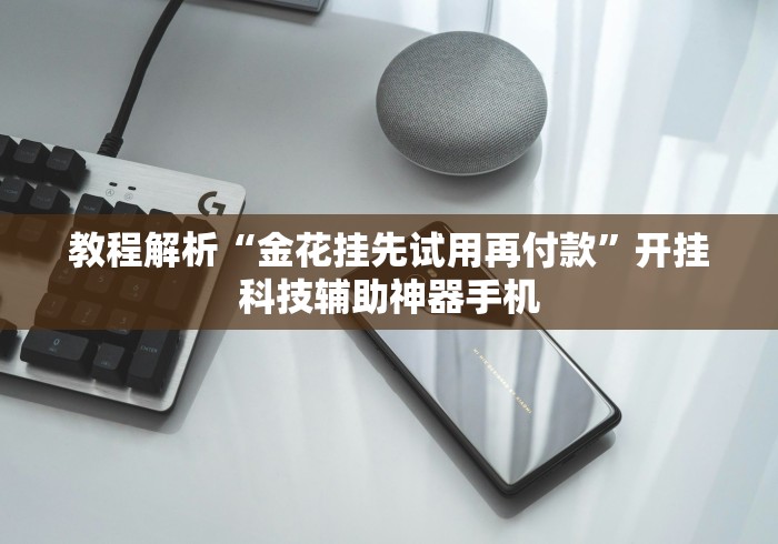 教程解析“金花挂先试用再付款”开挂科技辅助神器手机