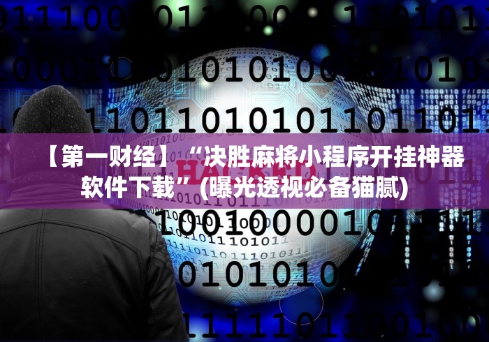 【第一财经】“决胜麻将小程序开挂神器软件下载”(曝光透视必备猫腻)
