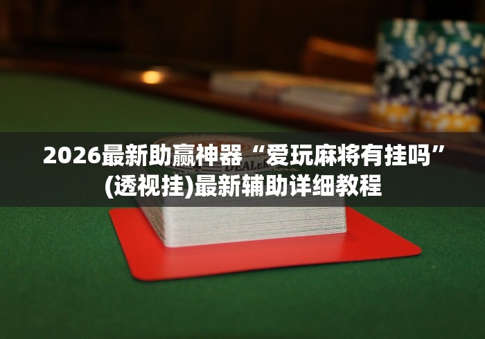 2026最新助赢神器“爱玩麻将有挂吗”(透视挂)最新辅助详细教程