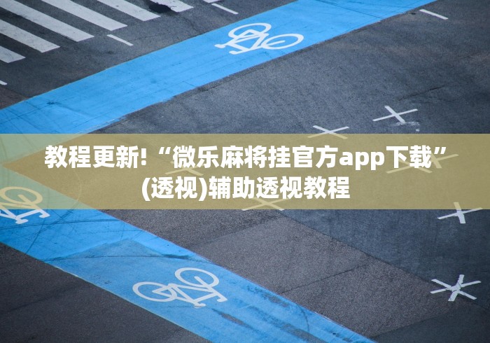 教程更新!“微乐麻将挂官方app下载	”(透视)辅助透视教程