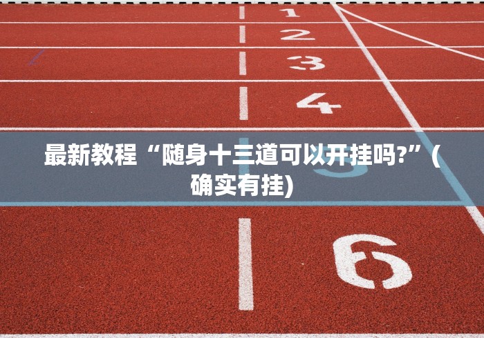 最新教程“随身十三道可以开挂吗?	”(确实有挂)