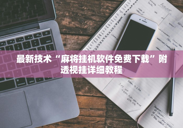 最新技术“麻将挂机软件免费下载	”附透视挂详细教程