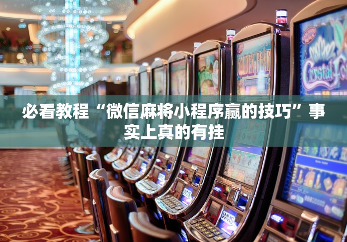 必看教程“微信麻将小程序赢的技巧	”事实上真的有挂