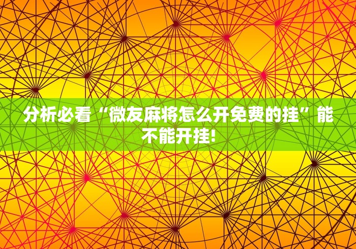 分析必看“微友麻将怎么开免费的挂”能不能开挂!