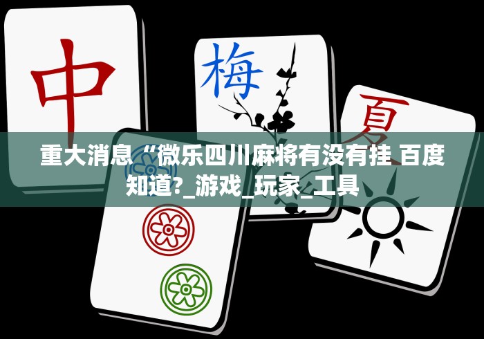 重大消息“微乐四川麻将有没有挂 百度知道?_游戏_玩家_工具