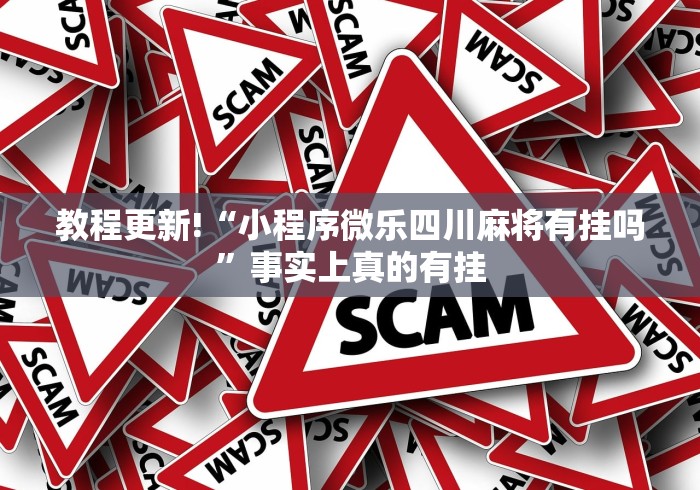 教程更新!“小程序微乐四川麻将有挂吗”事实上真的有挂
