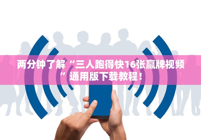两分钟了解“三人跑得快16张赢牌视频”通用版下载教程！