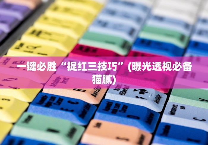 一键必胜“捉红三技巧	”(曝光透视必备猫腻)