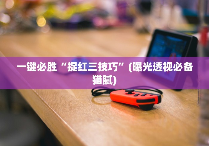 一键必胜“捉红三技巧”(曝光透视必备猫腻)