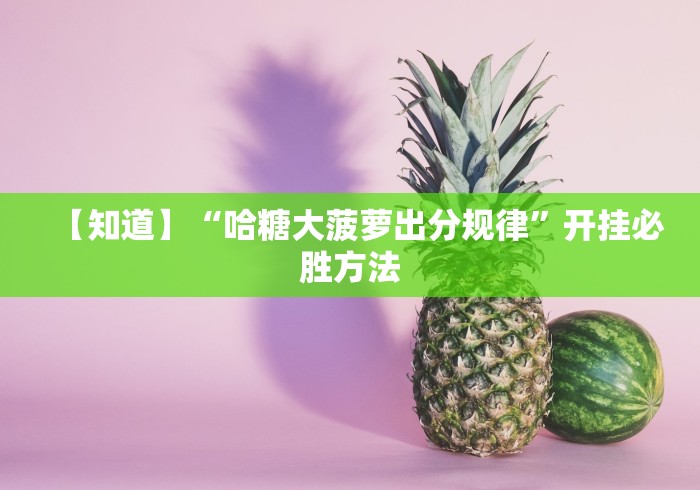 【知道】“哈糖大菠萝出分规律	”开挂必胜方法