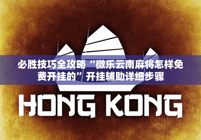必胜技巧全攻略“微乐云南麻将怎样免费开挂的”开挂辅助详细步骤
