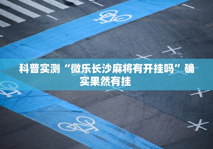 科普实测“微乐长沙麻将有开挂吗	”确实果然有挂 