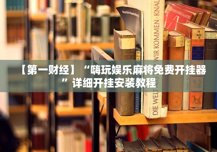 【第一财经】“嗨玩娱乐麻将免费开挂器”详细开挂安装教程