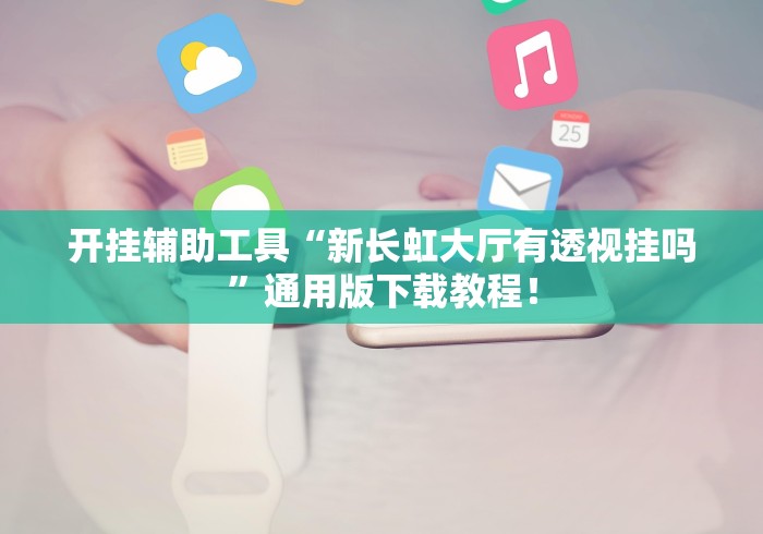 开挂辅助工具“新长虹大厅有透视挂吗	”通用版下载教程！
