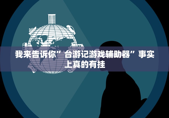 我来告诉你	”台游记游戏辅助器”事实上真的有挂