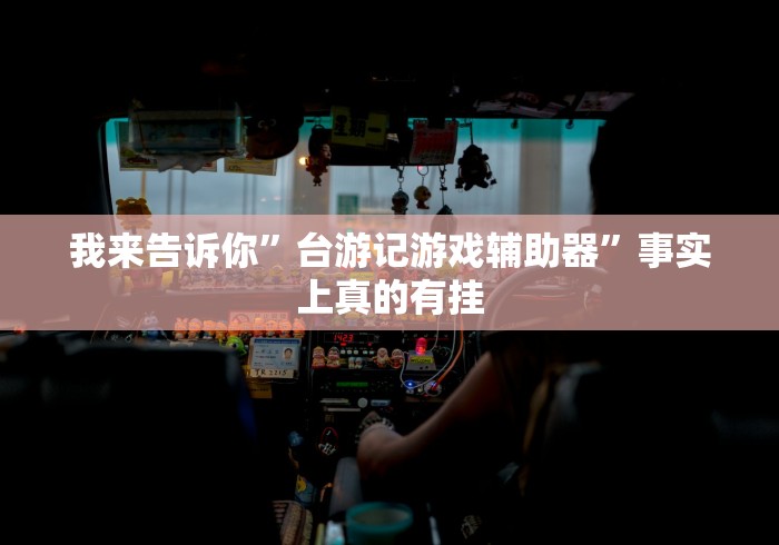 我来告诉你”台游记游戏辅助器”事实上真的有挂