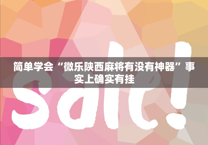 简单学会“微乐陕西麻将有没有神器	”事实上确实有挂