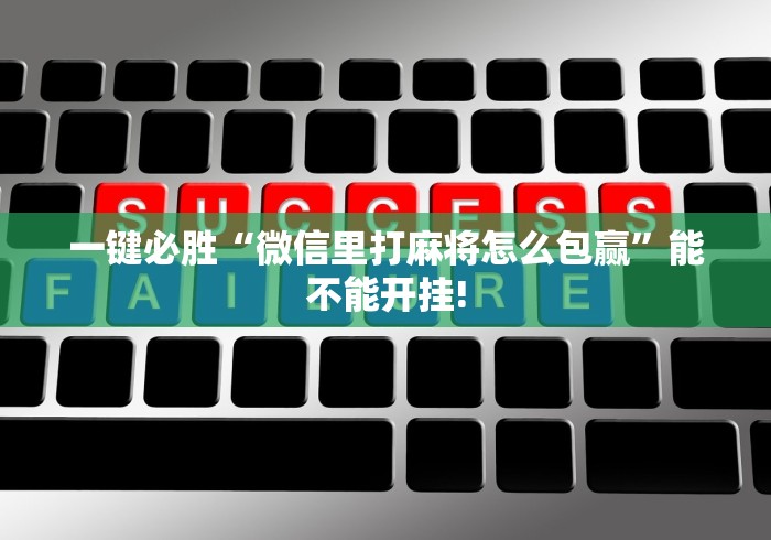 一键必胜“微信里打麻将怎么包赢	”能不能开挂!