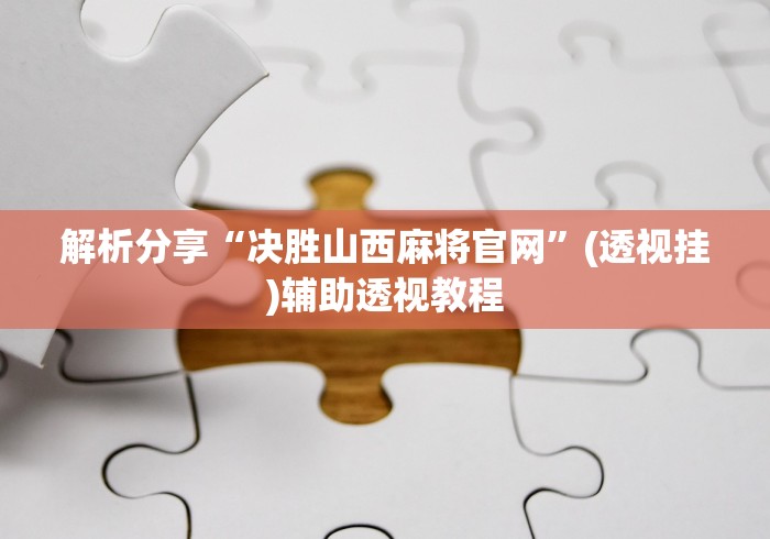 解析分享“决胜山西麻将官网	”(透视挂)辅助透视教程