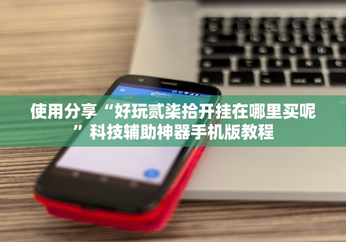 使用分享“好玩贰柒拾开挂在哪里买呢	”科技辅助神器手机版教程