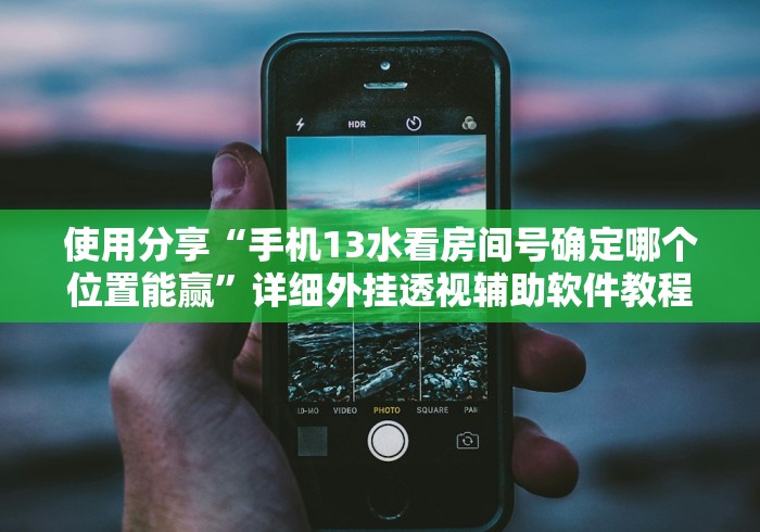 使用分享“手机13水看房间号确定哪个位置能赢”详细外挂透视辅助软件教程