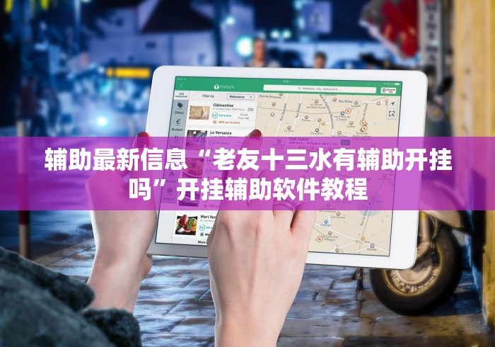 辅助最新信息“老友十三水有辅助开挂吗”开挂辅助软件教程