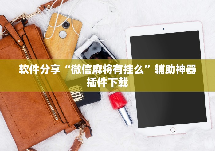 软件分享“微信麻将有挂么”辅助神器插件下载